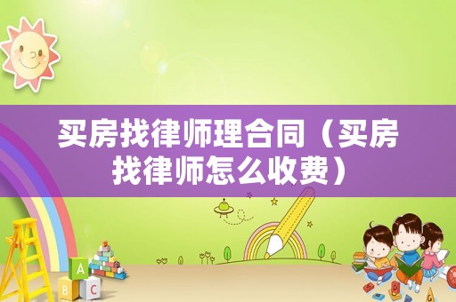 買(mǎi)房找律師理合同（買(mǎi)房找律師怎么收費(fèi)）