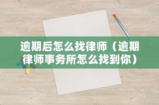 逾期后怎么找律師（逾期律師事務(wù)所怎么找到你）