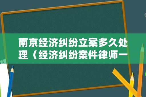南京經(jīng)濟(jì)糾紛立案多久處理（經(jīng)濟(jì)糾紛案件律師一般是怎么收費(fèi)的南京）