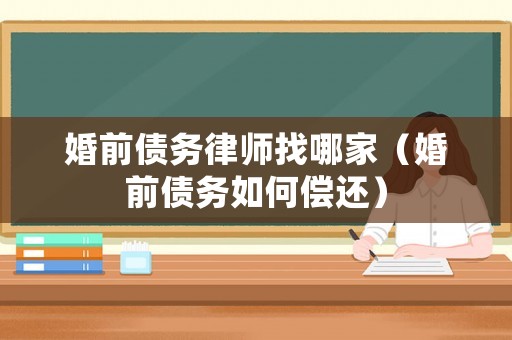 婚前債務(wù)律師找哪家（婚前債務(wù)如何償還）