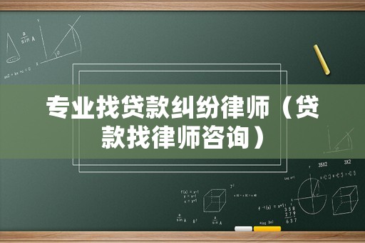 專業(yè)找貸款糾紛律師（貸款找律師咨詢）