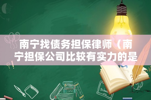 南寧找債務(wù)擔(dān)保律師（南寧擔(dān)保公司比較有實力的是）