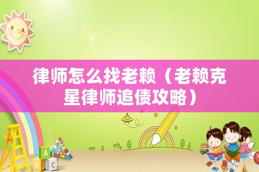 律師怎么找老賴（老賴克星律師追債攻略）