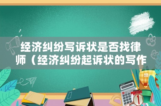 經(jīng)濟(jì)糾紛寫訴狀是否找律師（經(jīng)濟(jì)糾紛起訴狀的寫作要求）