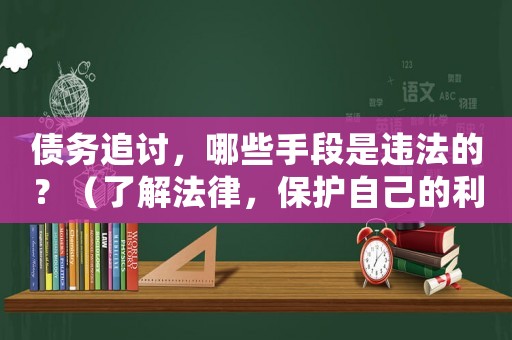 債務(wù)追討，哪些手段是違法的？（了解法律，保護(hù)自己的利益）