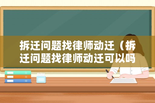拆遷問題找律師動遷（拆遷問題找律師動遷可以嗎）