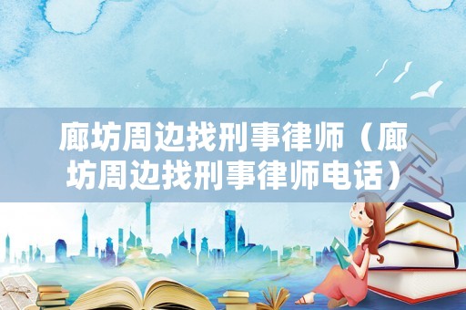 廊坊周邊找刑事律師（廊坊周邊找刑事律師電話）