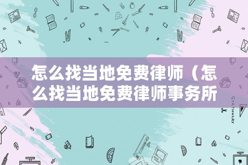 怎么找當(dāng)?shù)孛赓M(fèi)律師（怎么找當(dāng)?shù)孛赓M(fèi)律師事務(wù)所）