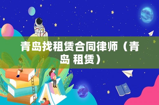 青島找租賃合同律師（青島 租賃）
