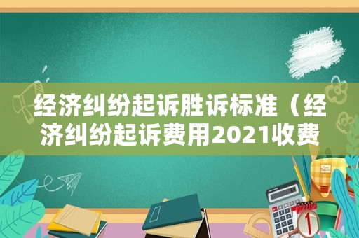 經(jīng)濟(jì)糾紛起訴勝訴標(biāo)準(zhǔn)（經(jīng)濟(jì)糾紛起訴費(fèi)用2021收費(fèi)標(biāo)準(zhǔn)）
