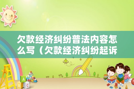 欠款經(jīng)濟(jì)糾紛普法內(nèi)容怎么寫（欠款經(jīng)濟(jì)糾紛起訴書）