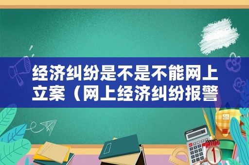 經(jīng)濟(jì)糾紛是不是不能網(wǎng)上立案（網(wǎng)上經(jīng)濟(jì)糾紛報警）