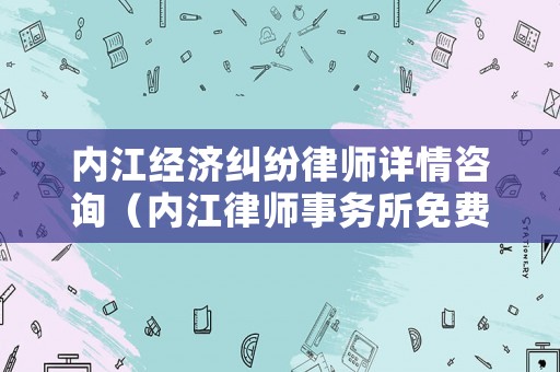 內(nèi)江經(jīng)濟(jì)糾紛律師詳情咨詢（內(nèi)江律師事務(wù)所免費(fèi)咨詢）