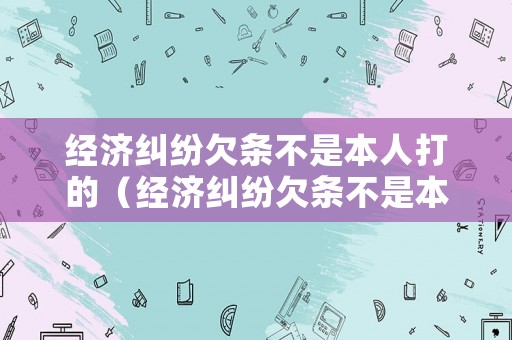經(jīng)濟糾紛欠條不是本人打的（經(jīng)濟糾紛欠條不是本人打的有效嗎）
