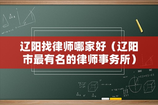 遼陽找律師哪家好（遼陽市最有名的律師事務(wù)所）