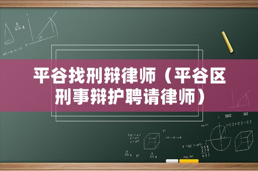 平谷找刑辯律師（平谷區(qū)刑事辯護(hù)聘請(qǐng)律師）