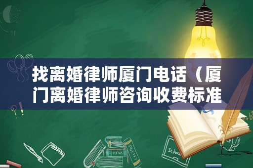 找離婚律師廈門(mén)電話（廈門(mén)離婚律師咨詢(xún)收費(fèi)標(biāo)準(zhǔn)）