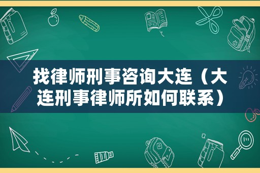 找律師刑事咨詢大連（大連刑事律師所如何聯(lián)系）
