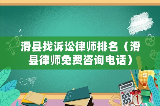 滑縣找訴訟律師排名（滑縣律師免費(fèi)咨詢電話）