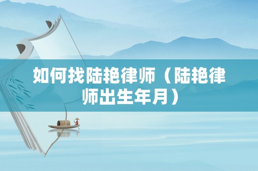 如何找陸艷律師（陸艷律師出生年月）