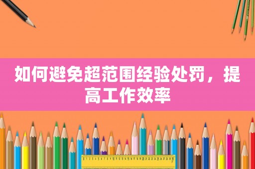 如何避免超范圍經(jīng)驗(yàn)處罰，提高工作效率