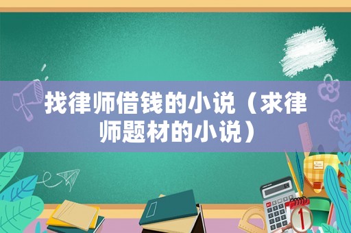 找律師借錢的小說（求律師題材的小說）
