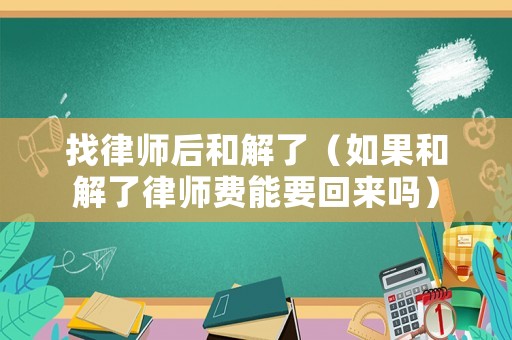 找律師后和解了（如果和解了律師費(fèi)能要回來嗎）