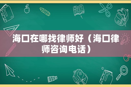 海口在哪找律師好（海口律師咨詢電話）