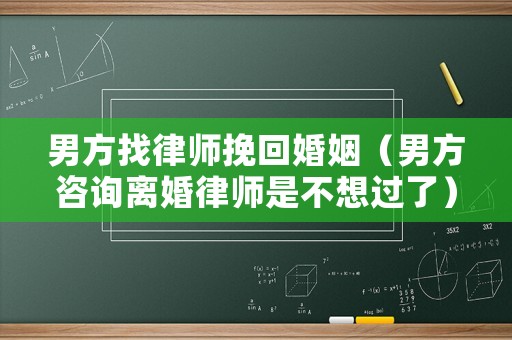 男方找律師挽回婚姻（男方咨詢離婚律師是不想過了）