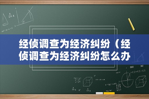經(jīng)偵調(diào)查為經(jīng)濟(jì)糾紛（經(jīng)偵調(diào)查為經(jīng)濟(jì)糾紛怎么辦）