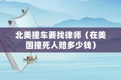 北美撞車要找律師（在美國(guó)撞死人賠多少錢）