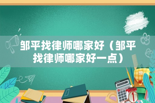 鄒平找律師哪家好（鄒平找律師哪家好一點(diǎn)）