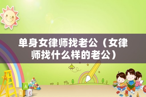 單身女律師找老公（女律師找什么樣的老公）