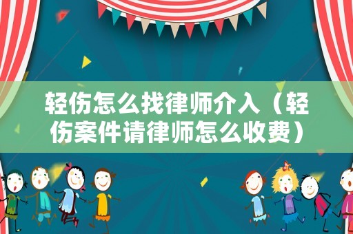 輕傷怎么找律師介入（輕傷案件請律師怎么收費）