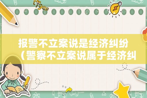 報警不立案說是經濟糾紛（警察不立案說屬于經濟糾紛）