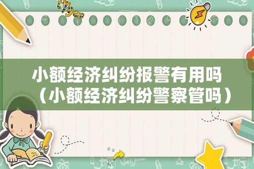 小額經(jīng)濟(jì)糾紛報警有用嗎（小額經(jīng)濟(jì)糾紛警察管嗎）