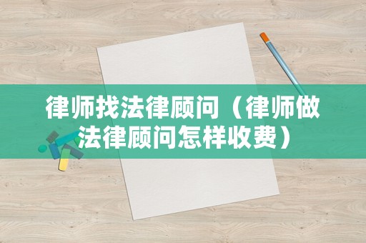 律師找法律顧問(wèn)（律師做法律顧問(wèn)怎樣收費(fèi)）