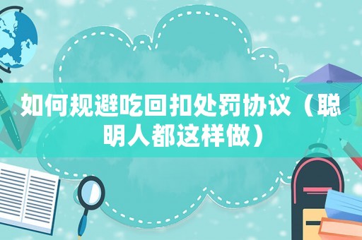 如何規(guī)避吃回扣處罰協(xié)議（聰明人都這樣做）