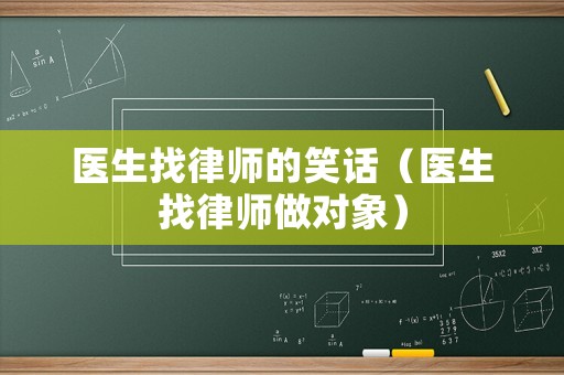 醫(yī)生找律師的笑話（醫(yī)生找律師做對象）