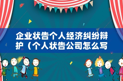 企業(yè)狀告?zhèn)€人經(jīng)濟糾紛辯護（個人狀告公司怎么寫起訴狀）