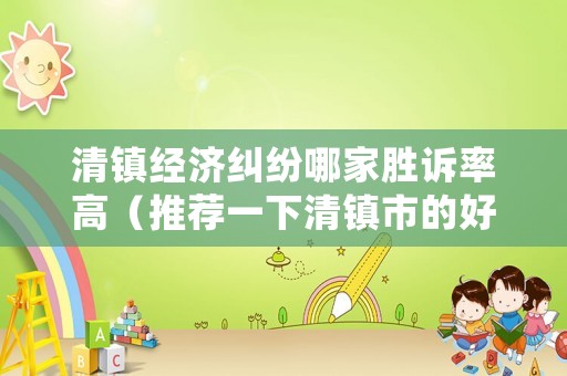 清鎮(zhèn)經(jīng)濟糾紛哪家勝訴率高（推薦一下清鎮(zhèn)市的好律師）