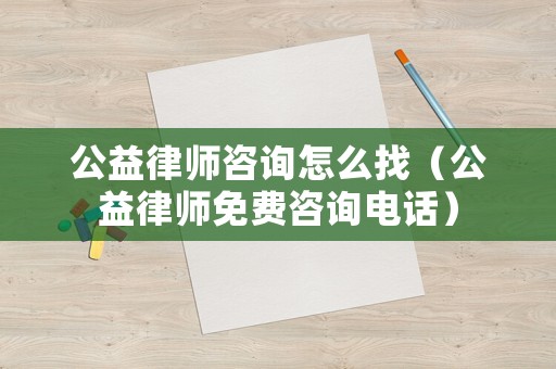 公益律師咨詢?cè)趺凑遥ü媛蓭熋赓M(fèi)咨詢電話）