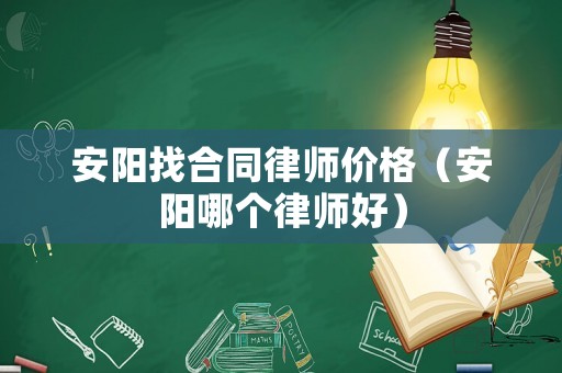 安陽找合同律師價(jià)格（安陽哪個(gè)律師好）
