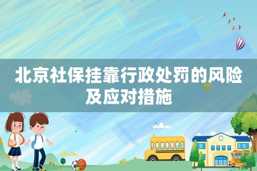 北京社保掛靠行政處罰的風(fēng)險及應(yīng)對措施