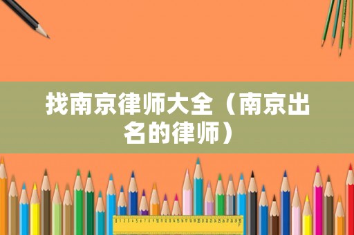 找南京律師大全（南京出名的律師）