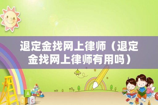 退定金找網(wǎng)上律師（退定金找網(wǎng)上律師有用嗎）