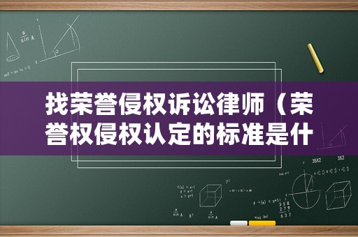 找榮譽(yù)侵權(quán)訴訟律師（榮譽(yù)權(quán)侵權(quán)認(rèn)定的標(biāo)準(zhǔn)是什么）