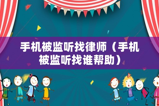 手機(jī)被監(jiān)聽找律師（手機(jī)被監(jiān)聽找誰幫助）