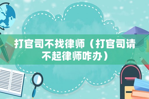 打官司不找律師（打官司請不起律師咋辦）