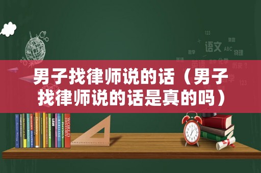 男子找律師說的話（男子找律師說的話是真的嗎）